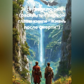 Обложка книги «экскурсия по раю (раскрытие первой главы книги "жизнь после смерти")»