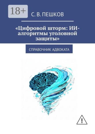 Обложка книги «Цифровой шторм: ИИ-алгоритмы уголовной защиты. Справочник адвоката»