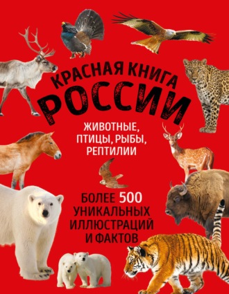 Обложка книги «Красная книга России. Животные, птицы, рыбы, рептилии. Более 500 уникальных иллюстраций и фактов»