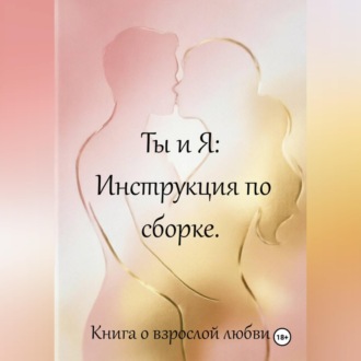Обложка книги «Ты и я: инструкция по сборке. Книга о взрослой любви»