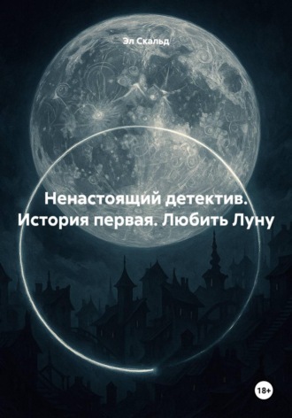 Обложка книги «Ненастоящий детектив. История первая. Любить Луну»