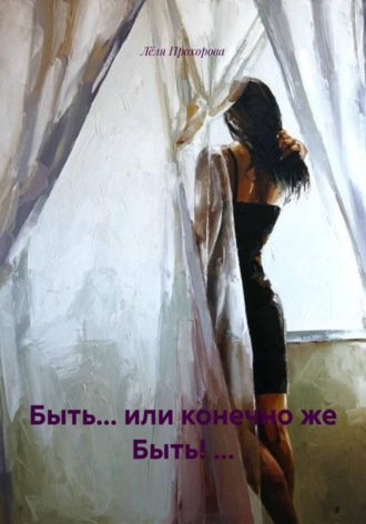 Обложка книги «Быть... или конечно же Быть! ...»