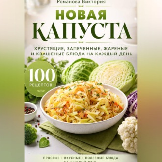 Обложка книги «Новая капуста: хрустящие, запеченные, жареные и квашеные блюда на каждый день»