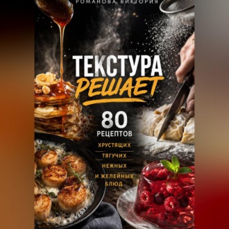 Обложка книги «Текстура решает: 80 рецептов хрустящих, тягучих, нежных и желейных блюд»