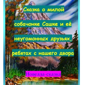 Обложка книги «Сказка о милой собачонке Сашке и её неугомонных друзьях, ребятах с нашего двора.»