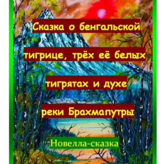Обложка книги «Сказка о бенгальской тигрице, трёх её белых тигрятах и духе реки Брахмапутры.»