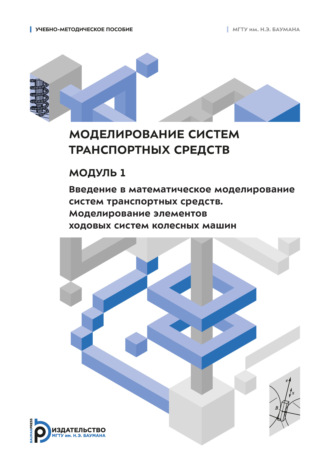 Обложка книги «Моделирование систем транспортных средств. Модуль 1. Введение в математическое моделирование систем транспортных средств. Моделирование элементов ходовых систем колесных машин»
