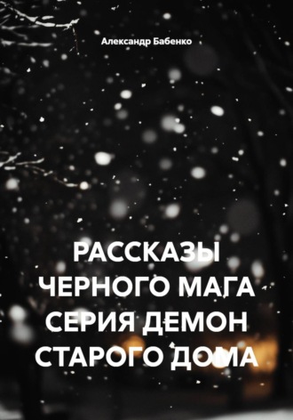 Обложка книги «РАССКАЗЫ ЧЕРНОГО МАГА. СЕРИЯ ДЕМОН СТАРОГО ДОМА»