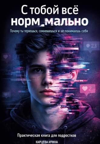 Обложка книги «С тобой все нормально. Почему ты теряешься, сомневаешься и не понимаешь себя. Практическая книга для подростков»