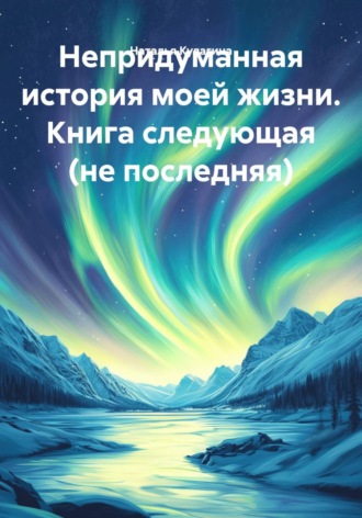 Обложка книги «Непридуманная история моей жизни. Книга следующая (не последняя)»