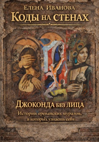 Обложка книги «Коды на стенах. Джоконда без лица. Истории ереванских муралов, в которых узнаешь себя»
