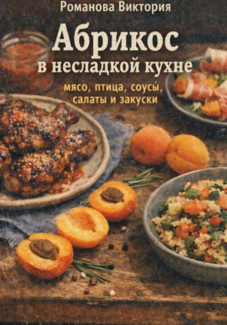 Обложка книги «Абрикос в несладкой кухне: мясо, птица, соусы, салаты и закуски»