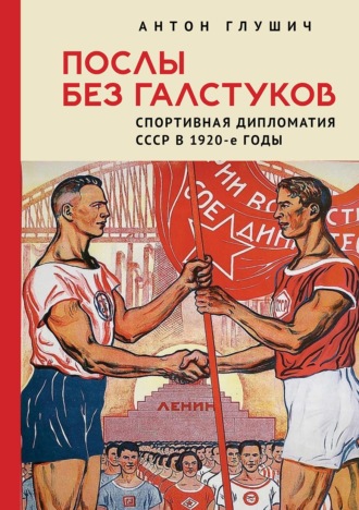 Обложка книги «Послы без галстуков. Спортивная дипломатия СССР в 1920-е годы»