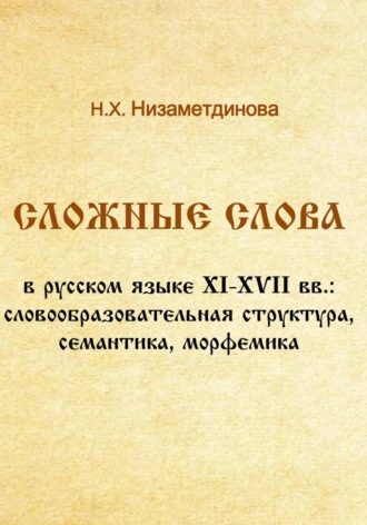 Обложка книги «Сложные слова в русском языке XI-XVII вв.: словообразовательная структура, семантика, морфемика»