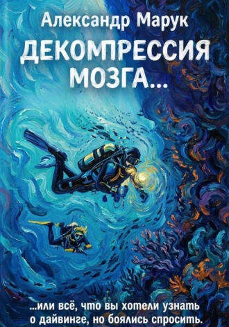 Обложка книги «Декомпрессия мозга.... или всё, что вы хотели знать о дайвинге, но боялись спросить»