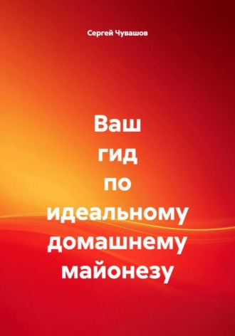 Обложка книги «Ваш гид по идеальному домашнему майонезу»