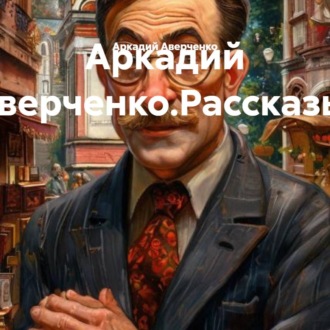 Обложка книги «Аркадий Аверченко.Рассказы.»