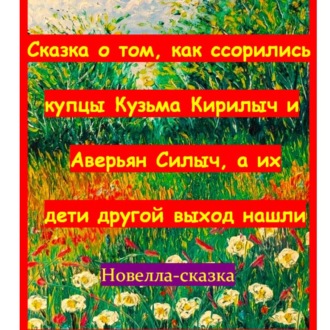 Обложка книги «Сказка о том, как ссорились купцы Кузьма Кирилыч и Аверьян Силыч, а их дети другой выход нашли»