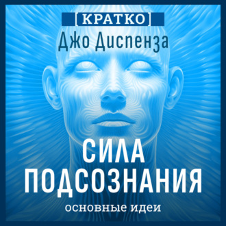 Обложка книги «Сила подсознания, или Как изменить жизнь за 4 недели. Джо Диспенза. Кратко»
