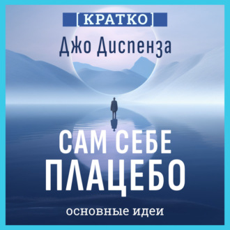 Обложка книги «Сам себе плацебо: как использовать силу подсознания для здоровья и процветания. Джо Диспенза. Кратко»