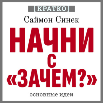 Обложка книги «Начни с «Зачем?». Как выдающиеся лидеры вдохновляют действовать. Саймон Синек. Кратко»