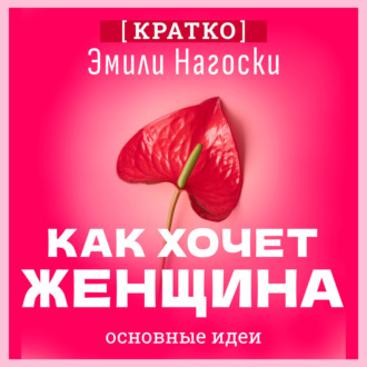 Обложка книги «Как хочет женщина. Мастер-класс по науке секса. Эмили Нагоски. Кратко»