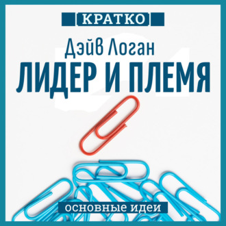 Обложка книги «Лидер и племя. Пять уровней корпоративной культуры. Дэйв Логан, Джон Кинг, Хэли Фишер-Райт. Кратко»