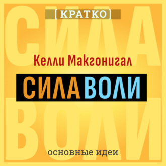 Обложка книги «Сила воли. Как развить и укрепить. Келли Макгонигал. Кратко»