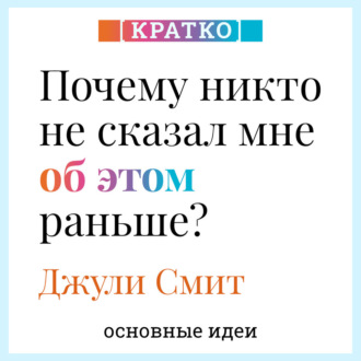 Обложка книги «Почему никто не сказал мне об этом раньше? Проверенные психологические инструменты на все случаи жизни. Джули Смит. Кратко»