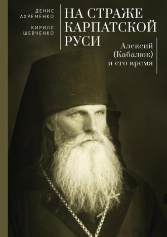 Обложка книги «На страже Карпатской Руси. Алексий (Кабалюк) и его время»