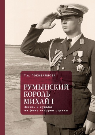 Обложка книги «Румынский король Михай I. Жизнь и судьба на фоне истории страны»