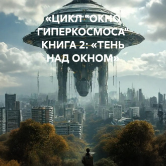 Обложка книги ««ЦИКЛ „ОКНО ГИПЕРКОСМОСА“ КНИГА 2: „ТЕНЬ НАД ОКНОМ“»