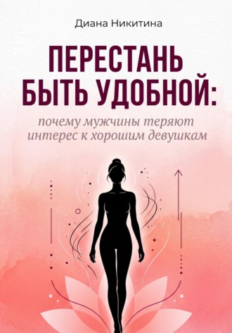 Обложка книги «Перестань быть удобной: почему мужчины теряют интерес к хорошим девушкам»