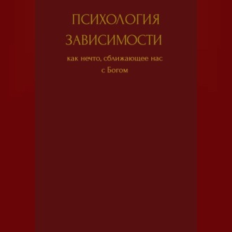 Обложка книги «Психология зависимости как нечто сближающее нас с Богом»