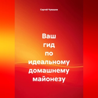 Обложка книги «Ваш гид по идеальному домашнему майонезу»