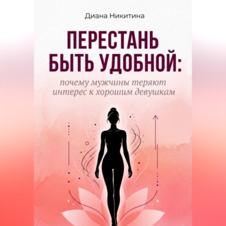 Обложка книги «Перестань быть удобной: почему мужчины теряют интерес к хорошим девушкам»