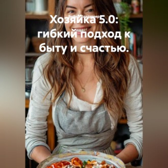 Обложка книги «Хозяйка 5.0: гибкий подход к быту и счастью.»