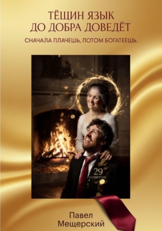 Обложка книги «ТЁЩИН ЯЗЫК ДО ДОБРА ДОВЕДЁТ. СНАЧАЛА ПЛАЧЕШЬ. ПОТОМ БОГАТЕЕШЬ»