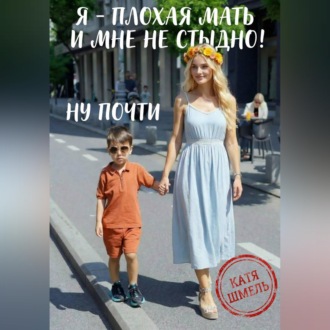 Обложка книги «Я - плохая мать и мне не стыдно! Ну почти»