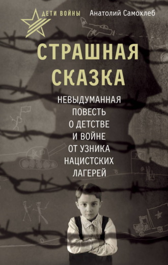 Обложка книги «Дети войны. Страшная сказка. Невыдуманная повесть о детстве и войне от узника нацистских лагерей»