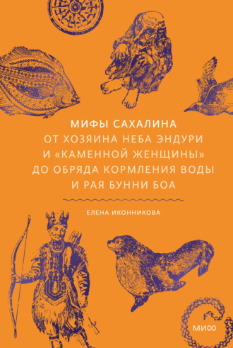 Обложка книги «Мифы Сахалина. От Хозяина неба Эндури и «каменной женщины» до обряда кормления воды и рая Бунни Боа»
