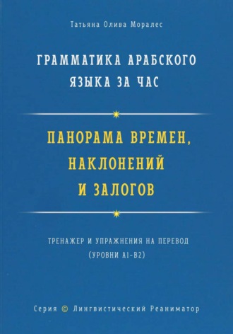 Обложка книги «Грамматика арабского языка за час. Панорама времён, наклонений и залогов. Тренажёр и упражнения на перевод. Серия «Лингвистический Реаниматор»»