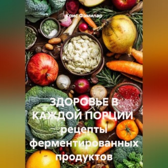 Обложка книги «ЗДОРОВЬЕ В КАЖДОЙ ПОРЦИИ рецепты ферментированных продуктов»