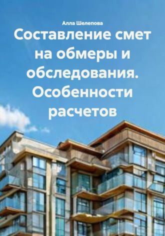 Обложка книги «Составление смет на обмеры и обследования. Особенности расчетов»
