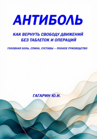 Обложка книги «Антиболь: как вернуть свободу движений без таблеток и операций. Головная боль, спина, суставы — полное руководство»