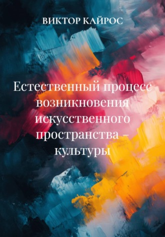 Обложка книги «Естественный процесс возникновения искусственного пространства – культуры»