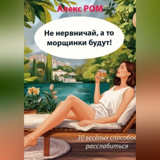 Обложка книги «Не нервничай, а то морщинки будут! 30 весёлых способов расслабиться»