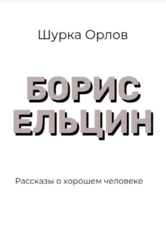 Обложка книги «Борис Ельцин Рассказы о хорошем человеке»