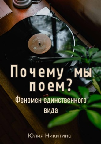 Обложка книги «Почему мы поем? Феномен единственного вида»