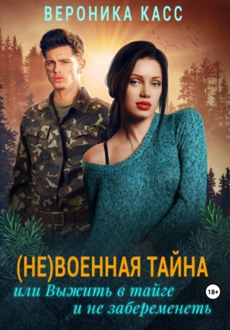 Обложка книги «(Не)военная тайна, или Выжить в тайге и не забеременеть»